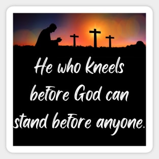 He who kneels before God can stand before anyone Sticker